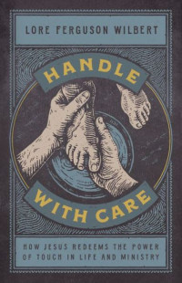 Image of Handle with care: how Jesus redeems the power of touch in life and ministry